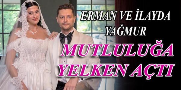 ERMAN VE İLAYDA YAĞMUR MUTLULUĞA YELKEN AÇTI